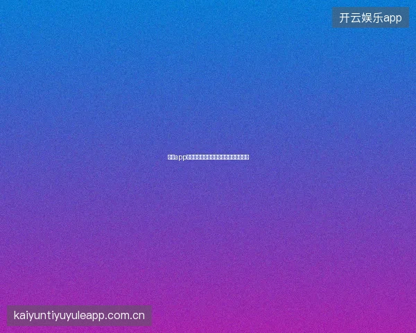 开云app官网移动端自适应设计手机浏览最佳体验